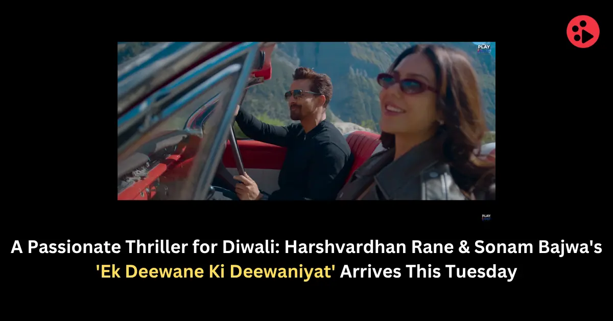 A Passionate Thriller for Diwali: Harshvardhan Rane & Sonam Bajwa's 'Ek Deewane Ki Deewaniyat' Arrives This Tuesday